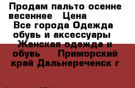 Продам пальто осенне весеннее › Цена ­ 3 000 - Все города Одежда, обувь и аксессуары » Женская одежда и обувь   . Приморский край,Дальнереченск г.